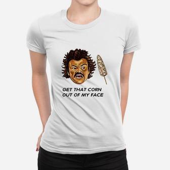 Get That Corn Out Of My Face Women T-shirt | Crazezy UK