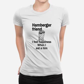 Hamberger Friend I Feel Happiness When I Eat A Him Funny Women T-shirt | Crazezy