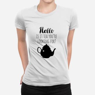 Hello Is It Tea You Are Looking For Women T-shirt | Crazezy DE