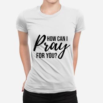 How Can I Pray For You Women T-shirt | Crazezy