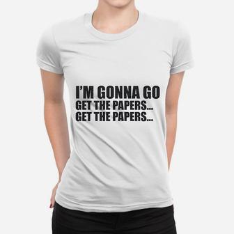 I Am Gonna Go Get The Papers Women T-shirt | Crazezy