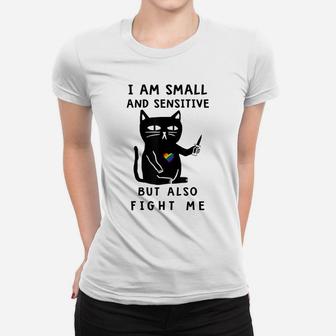 I Am Small And Sensitive But Also Fight Me Funny Cat Lovers Women T-shirt | Crazezy