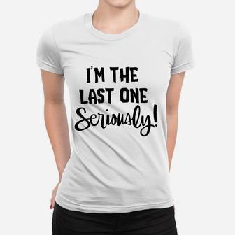 I Am The Last One Seriously Women T-shirt | Crazezy