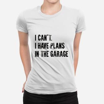 I Cant I Have Plans In The Garage Funny Women T-shirt | Crazezy UK