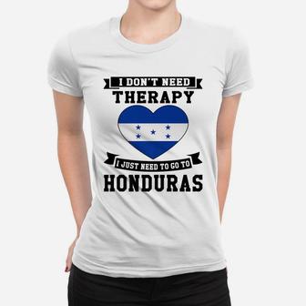 I Don't Need Therapy I Just Need To Go To Honduras Gift Women T-shirt | Crazezy