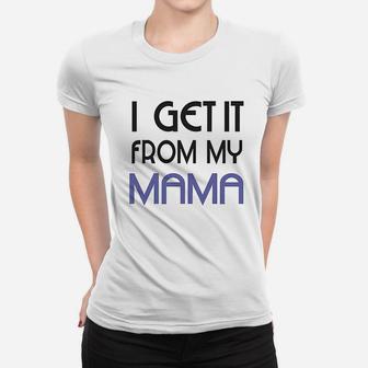 I Get It From My Mama Women T-shirt | Crazezy DE