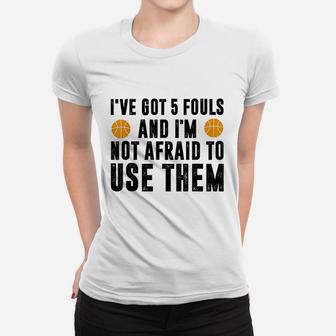 I Have Got 5 Fouls And Im Not Afraid To Use Them Women T-shirt | Crazezy CA