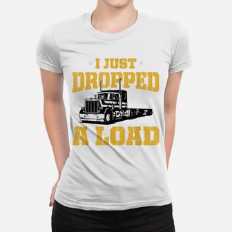 I Just Dropped A Load - Funny Truck Driver Gift Women T-shirt | Crazezy