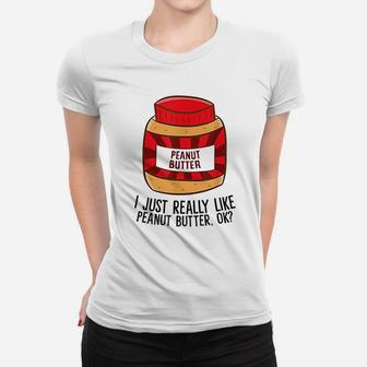 I Just Really Like Peanut Butter, Ok Funny Peanut Butter Women T-shirt - Thegiftio UK