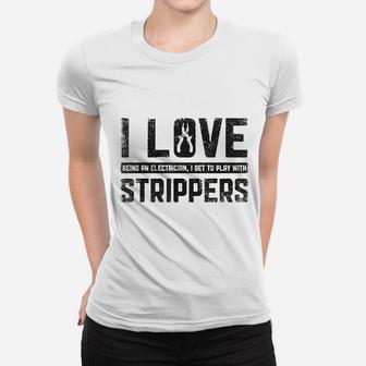 I Love Being An Electrician I Get To Play With Strippers Men Women T-shirt | Crazezy AU