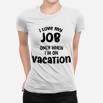 I Love My Job Only When Im On Vacation,,Happy Life Happy Job Women T-shirt | Crazezy