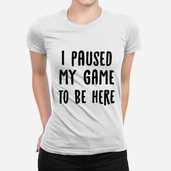I Paused My Game To Be Here Women T-shirt | Crazezy AU