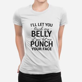 I Willl Let You Touch My Belly If You Let Me Punch Your Face Women T-shirt | Crazezy AU