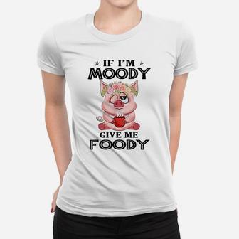 If I'm Moody Give Me Foody Funny Tees Perfect Gift Women T-shirt | Crazezy DE