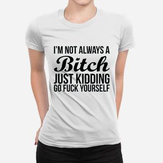 Im Not Always Btch Just Kidding Go Fck Yourself Women T-shirt | Crazezy CA