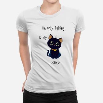 I'm Only Talking To My Cat Today Funny Women T-shirt | Crazezy CA