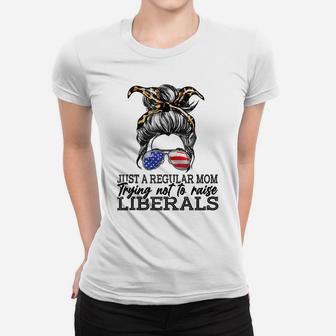 Just A Regular Mom Trying Not To Raise Liberals Women T-shirt | Crazezy AU