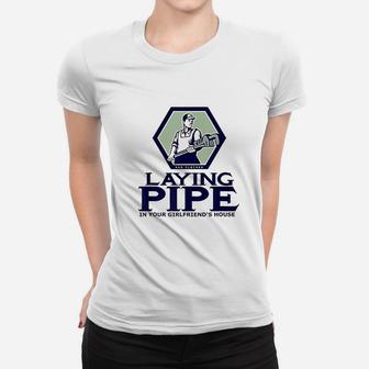 Laying Pipe In Your Girlfriend House Women T-shirt | Crazezy