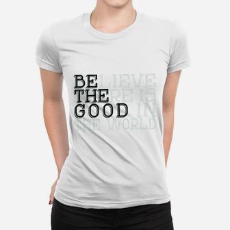 Life Believe There Is Good In The World T Women T-shirt | Crazezy