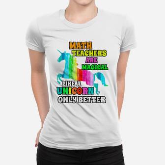 Math Teachers Are Magical Like A Unicorn Only Better Women T-shirt | Crazezy