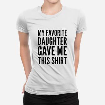 My Favorite Daughter Gave Me This Women T-shirt | Crazezy UK