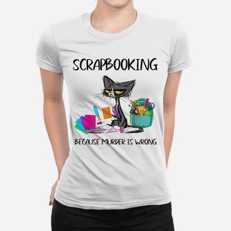 Scrapbooking Because Murder Is Wrong-Gift Ideas Cat Lovers Women T-shirt | Crazezy CA
