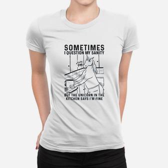 Sometimes I Question My Sanity But The Unicorn In The Kitchen Says Im Fine Women T-shirt - Thegiftio UK