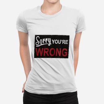 Sorry You Are Wrong Women T-shirt | Crazezy