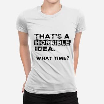 That Is A Horrible Idea What Time Women T-shirt | Crazezy DE