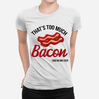 That's Too Much Bacon Said No One Ever Funny Bacon Gift Women T-shirt | Crazezy