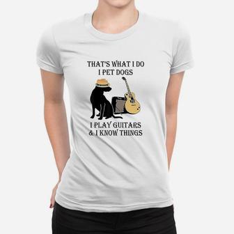 That's What I Do I Pet Dogs I Play Guitars And I Know Things Women T-shirt | Crazezy UK