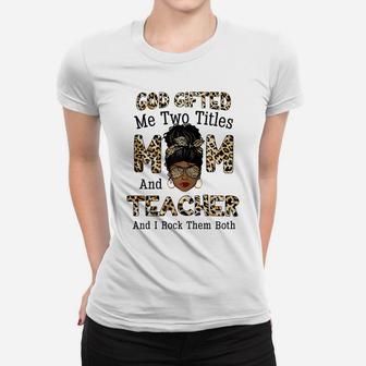 Womens God Gifted Me Two Titles Mom Teacher Leopard Black Woman Women T-shirt | Crazezy DE