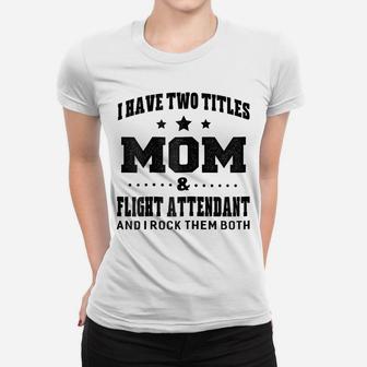 Womens I Have Two Titles Mom & Flight Attendant Ladies T-Shirt Women T-shirt | Crazezy