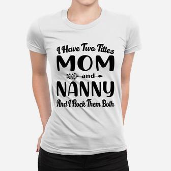 Womens I Have Two Titles Mom And Nanny I Rock Them Both Mothers Day Women T-shirt | Crazezy