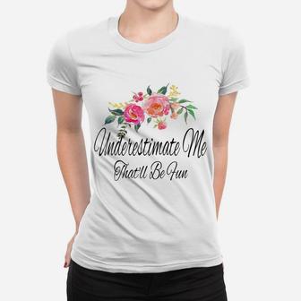 Womens Underestimate Me That'll Be Fun Funny Sarcastic Quote Flower Women T-shirt | Crazezy CA