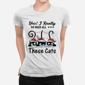 Yes I Really Do Need All These Cats Funny Cat Lover Gifts Sweatshirt Women T-shirt | Crazezy