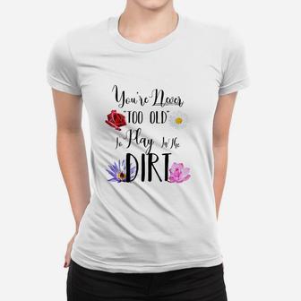 You Are Never Too Old To Play In The Dirt Gardening Women T-shirt | Crazezy UK