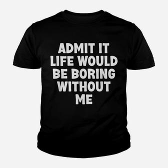 Admit It Life Would Be Boring Without Me Funny Humor Saying Youth T-shirt | Crazezy AU