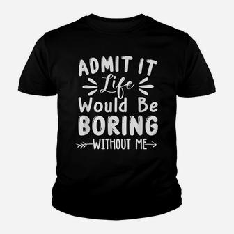 Admit It Life Would Be Boring Without Me Funny Saying Youth T-shirt | Crazezy CA