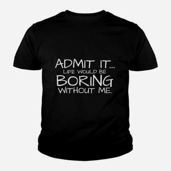 Admit It Life Would Be Boring Without Me Youth T-shirt | Crazezy AU