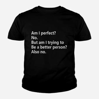 Am I Perfect No Am I Trying To Be A Better Person Funny Youth T-shirt | Crazezy