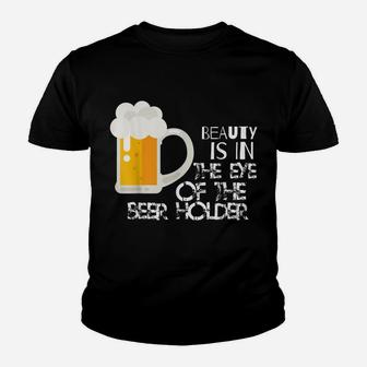 Beauty Is In The Eye Of The Beer Holder Funny Drinking Youth T-shirt | Crazezy CA