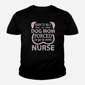 Born To Be A Stay At Home Dog Mom Forced To Go To Work Nurse Youth T-shirt | Crazezy CA
