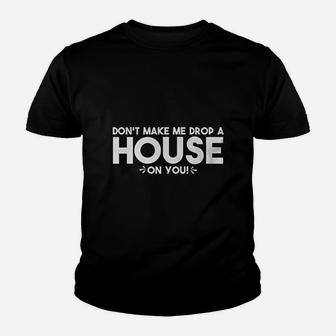 Do Not Make Me Drop A House On You Youth T-shirt | Crazezy UK