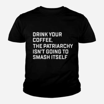 Drink Your Coffee The Patriarchy Isnt Going To Smash Itself Youth T-shirt - Monsterry CA