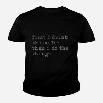 First I Drink The Coffee Then I Do The Things Youth T-shirt | Crazezy