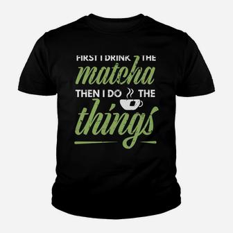First I Drink The Matcha Tea Lover Gift Matcha Green Tea Youth T-shirt | Crazezy DE