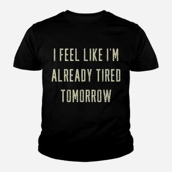 Funny I Feel Like I'm Already Tired Tomorrow Gift Sweatshirt Youth T-shirt | Crazezy