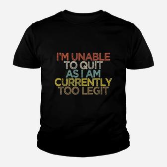 Funny Im Unable To Quit As I Am Currently Too Legit Youth T-shirt | Crazezy