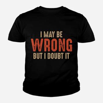Funny Sarcastic I May Be Wrong But I Doubt It Youth T-shirt | Crazezy